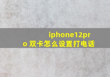 iphone12pro 双卡怎么设置打电话